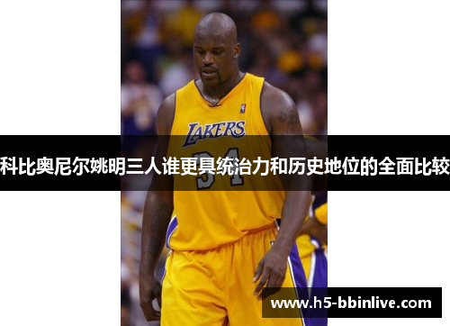 科比奥尼尔姚明三人谁更具统治力和历史地位的全面比较