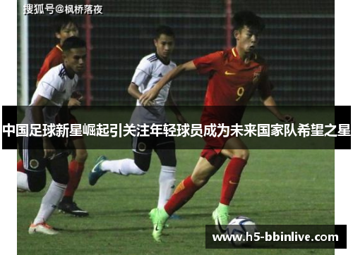 中国足球新星崛起引关注年轻球员成为未来国家队希望之星