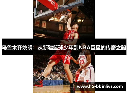 乌鲁木齐姚明：从新疆篮球少年到NBA巨星的传奇之路