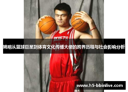 姚明从篮球巨星到体育文化传播大使的跨界历程与社会影响分析