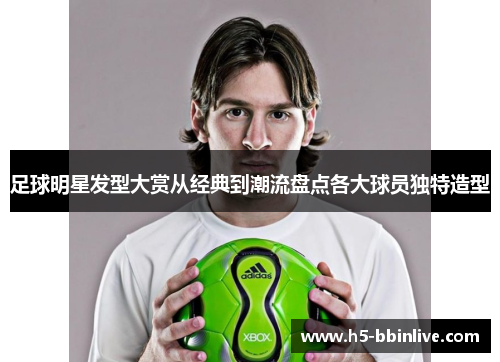 足球明星发型大赏从经典到潮流盘点各大球员独特造型
