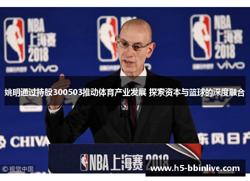 姚明通过持股300503推动体育产业发展 探索资本与篮球的深度融合