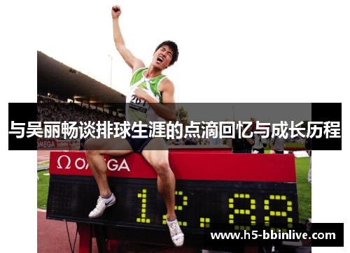 与吴丽畅谈排球生涯的点滴回忆与成长历程