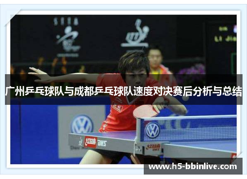 广州乒乓球队与成都乒乓球队速度对决赛后分析与总结