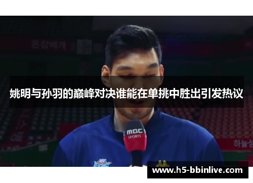 姚明与孙羽的巅峰对决谁能在单挑中胜出引发热议