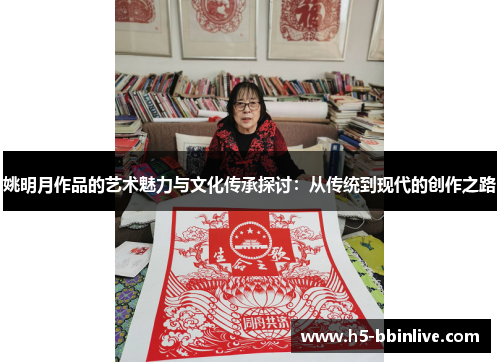 姚明月作品的艺术魅力与文化传承探讨：从传统到现代的创作之路