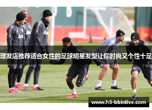 理发店推荐适合女性的足球明星发型让你时尚又个性十足