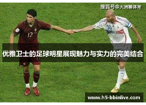优雅卫士的足球明星展现魅力与实力的完美结合
