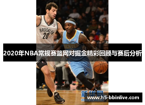 2020年NBA常规赛篮网对掘金精彩回顾与赛后分析