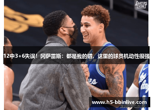 12中3+6失误！冈萨雷斯：都是我的错，这里的球员机动性很强