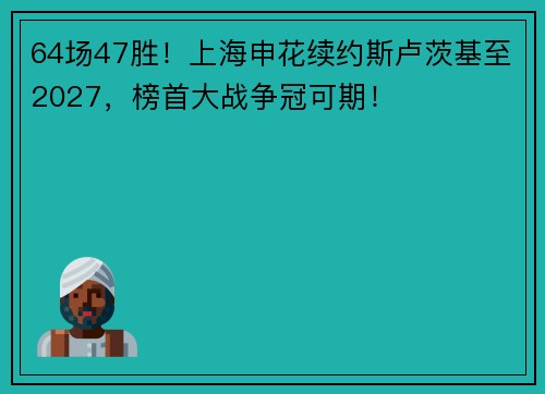 64场47胜！上海申花续约斯卢茨基至2027，榜首大战争冠可期！