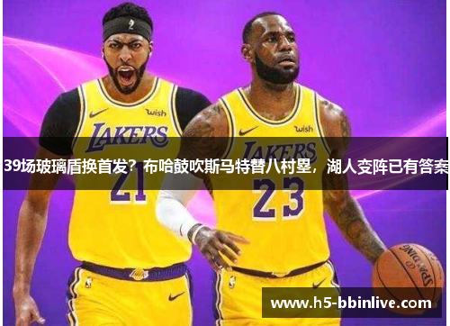 39场玻璃盾换首发？布哈鼓吹斯马特替八村塁，湖人变阵已有答案