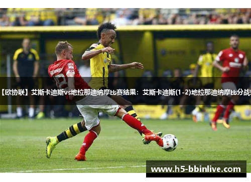 【欧协联】艾斯卡迪斯vs地拉那迪纳摩比赛结果：艾斯卡迪斯(1-2)地拉那迪纳摩比分战报