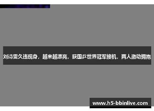 刘诗雯久违现身，越来越漂亮，获国乒世界冠军接机，两人激动拥抱