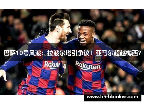巴萨10号风波：拉波尔塔引争议！亚马尔超越梅西？